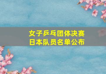 女子乒乓团体决赛日本队员名单公布