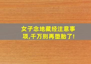 女子念地藏经注意事项,千万别再堕胎了!