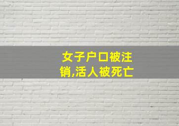 女子户口被注销,活人被死亡