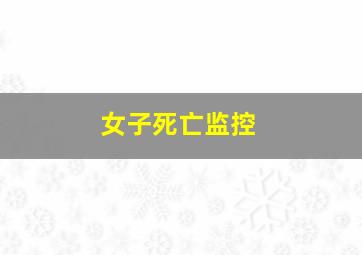 女子死亡监控