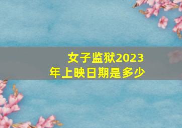 女子监狱2023年上映日期是多少