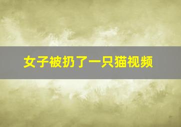 女子被扔了一只猫视频