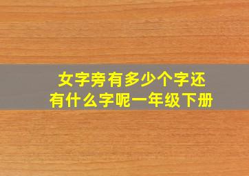 女字旁有多少个字还有什么字呢一年级下册