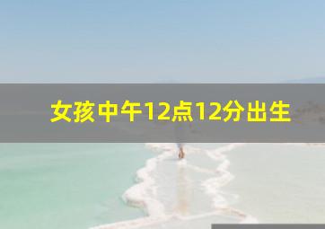 女孩中午12点12分出生