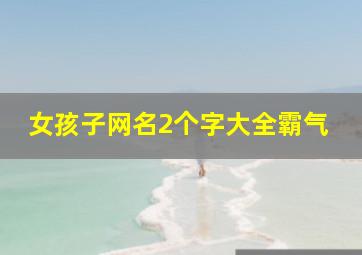 女孩子网名2个字大全霸气