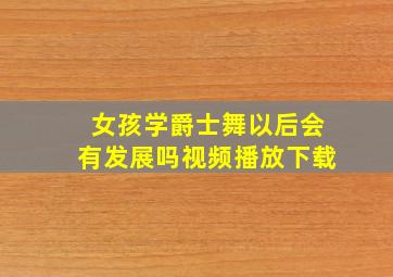 女孩学爵士舞以后会有发展吗视频播放下载