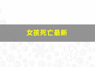 女孩死亡最新