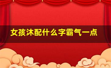 女孩沐配什么字霸气一点