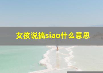 女孩说搞siao什么意思