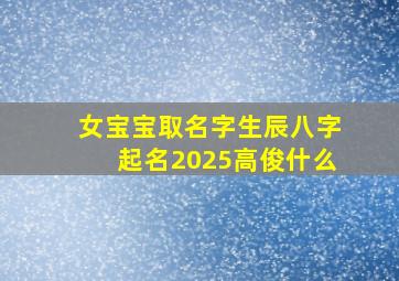 女宝宝取名字生辰八字起名2025高俊什么