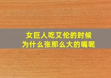 女巨人吃艾伦的时候为什么张那么大的嘴呢