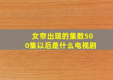 女帝出现的集数500集以后是什么电视剧