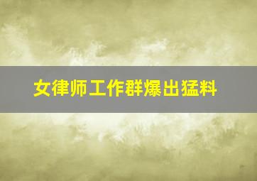 女律师工作群爆出猛料