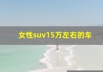 女性suv15万左右的车