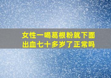 女性一喝葛根粉就下面出血七十多岁了正常吗