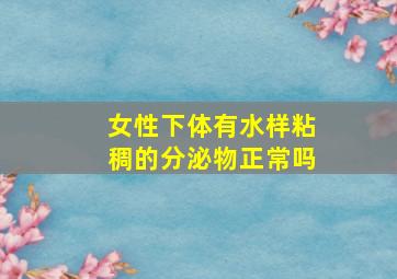 女性下体有水样粘稠的分泌物正常吗