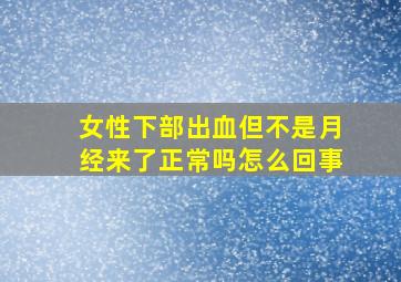 女性下部出血但不是月经来了正常吗怎么回事