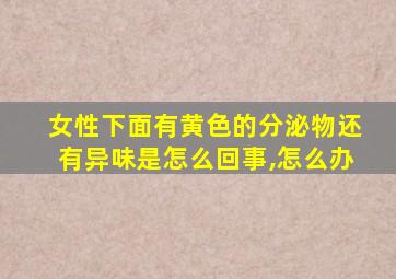 女性下面有黄色的分泌物还有异味是怎么回事,怎么办