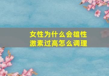 女性为什么会雄性激素过高怎么调理