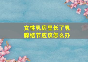 女性乳房里长了乳腺结节应该怎么办