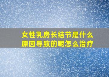 女性乳房长结节是什么原因导致的呢怎么治疗