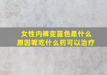 女性内裤变蓝色是什么原因呢吃什么药可以治疗