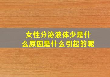 女性分泌液体少是什么原因是什么引起的呢