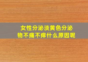 女性分泌淡黄色分泌物不痛不痒什么原因呢