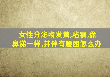 女性分泌物发黄,粘稠,像鼻涕一样,并伴有腰困怎么办