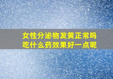 女性分泌物发黄正常吗吃什么药效果好一点呢