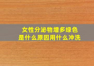 女性分泌物增多绿色是什么原因用什么冲洗