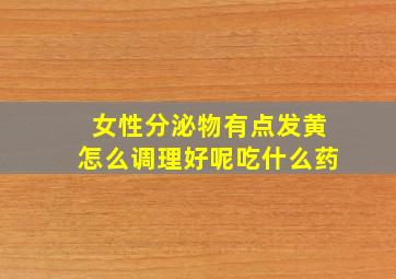 女性分泌物有点发黄怎么调理好呢吃什么药