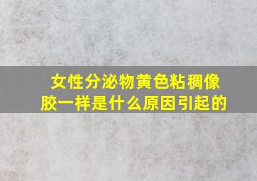 女性分泌物黄色粘稠像胶一样是什么原因引起的