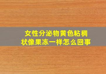 女性分泌物黄色粘稠状像果冻一样怎么回事