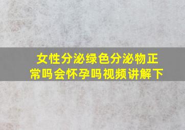 女性分泌绿色分泌物正常吗会怀孕吗视频讲解下