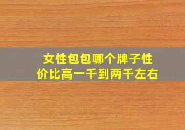 女性包包哪个牌子性价比高一千到两千左右