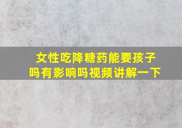 女性吃降糖药能要孩子吗有影响吗视频讲解一下