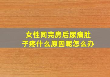 女性同完房后尿痛肚子疼什么原因呢怎么办