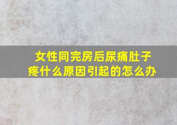 女性同完房后尿痛肚子疼什么原因引起的怎么办