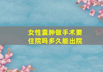 女性囊肿做手术要住院吗多久能出院