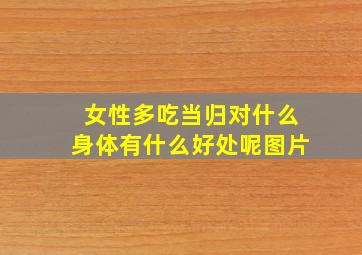 女性多吃当归对什么身体有什么好处呢图片