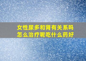 女性尿多和肾有关系吗怎么治疗呢吃什么药好