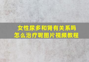 女性尿多和肾有关系吗怎么治疗呢图片视频教程