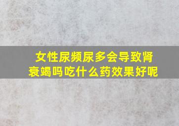 女性尿频尿多会导致肾衰竭吗吃什么药效果好呢