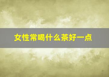 女性常喝什么茶好一点