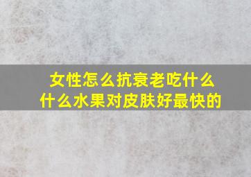 女性怎么抗衰老吃什么什么水果对皮肤好最快的