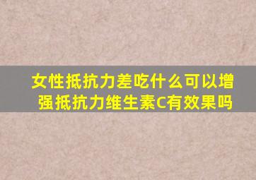 女性抵抗力差吃什么可以增强抵抗力维生素C有效果吗