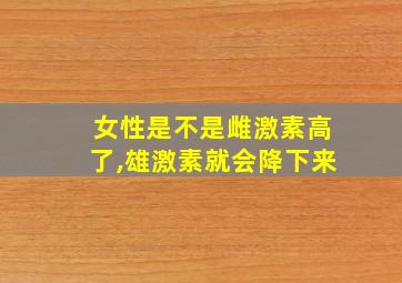 女性是不是雌激素高了,雄激素就会降下来