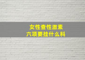 女性查性激素六项要挂什么科