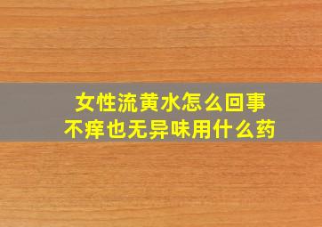 女性流黄水怎么回事不痒也无异味用什么药